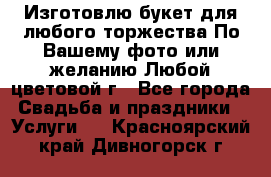 Изготовлю букет для любого торжества.По Вашему фото или желанию.Любой цветовой г - Все города Свадьба и праздники » Услуги   . Красноярский край,Дивногорск г.